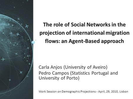 The role of Social Networks in the projection of international migration flows: an Agent-Based approach Carla Anjos (University of Aveiro) Pedro Campos.
