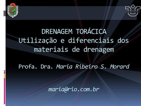 DRENAGEM TORÁCICA Utilização e diferenciais dos materiais de drenagem Profa. Dra. Maria Ribeiro S. Morard maria@rio.com.br.