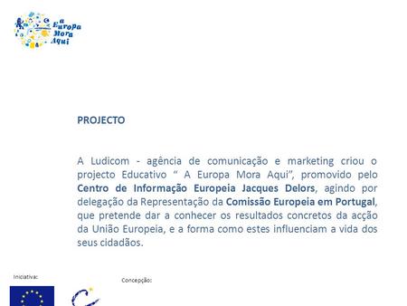 PROJECTO A Ludicom - agência de comunicação e marketing criou o projecto Educativo “ A Europa Mora Aqui”, promovido pelo Centro de Informação Europeia.