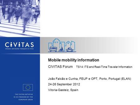 Mobile mobility information CIVITAS Forum TS14: ITS and Real-Time Traveler Information João Falcão e Cunha, FEUP e OPT, Porto, Portugal (ELAN) 24-26 September.