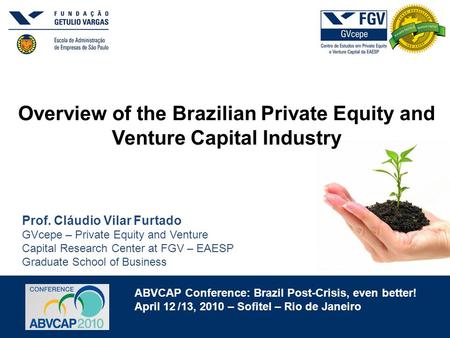 ABVCAP Conference: Brazil Post-Crisis, even better! April 12 /13, 2010 – Sofitel – Rio de Janeiro Overview of the Brazilian Private Equity and Venture.
