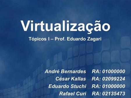Tópicos I – Prof. Eduardo Zagari Virtualização André Bernardes RA: 01000000 César Kallas RA: 02099224 Eduardo Stuchi RA: 01000000 Rafael Curi RA: 02135473.