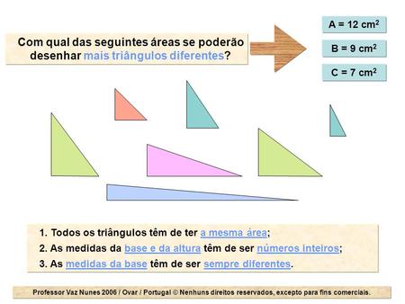 A = 12 cm2 Com qual das seguintes áreas se poderão desenhar mais triângulos diferentes? B = 9 cm2 C = 7 cm2 1. Todos os triângulos têm de ter a mesma.