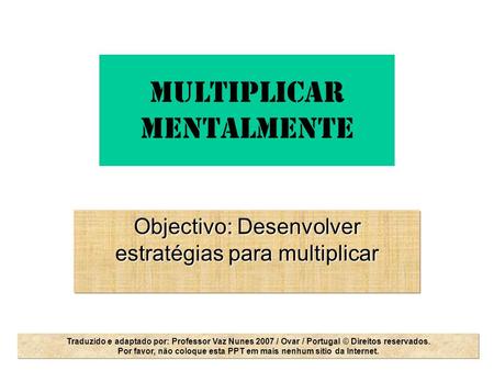E. Edmondson SSMS MULTIPLICAR MENTALMENTE Objectivo: Desenvolver estratégias para multiplicar Traduzido e adaptado por: Professor Vaz Nunes 2007 / Ovar.