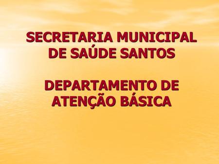 SECRETARIA MUNICIPAL DE SAÚDE SANTOS DEPARTAMENTO DE ATENÇÃO BÁSICA