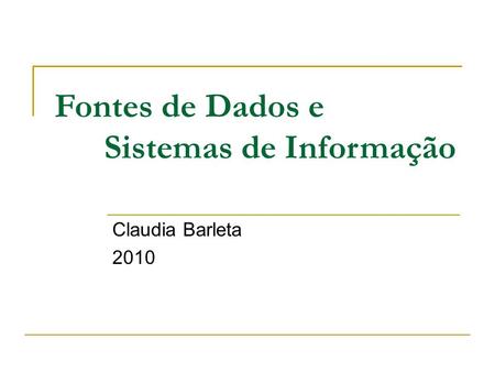 Fontes de Dados e Sistemas de Informação Claudia Barleta 2010.