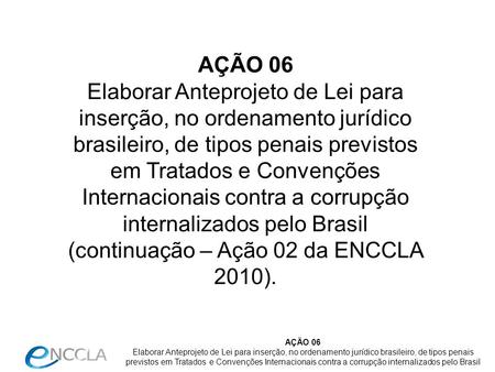 AÇÃO 06 Elaborar Anteprojeto de Lei para inserção, no ordenamento jurídico brasileiro, de tipos penais previstos em Tratados e Convenções Internacionais.