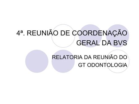 4ª. REUNIÃO DE COORDENAÇÃO GERAL DA BVS RELATORIA DA REUNIÃO DO GT ODONTOLOGIA.
