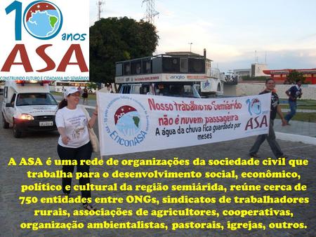 A ASA é uma rede de organizações da sociedade civil que trabalha para o desenvolvimento social, econômico, político e cultural da região semiárida, reúne.