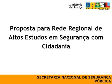 Proposta para Rede Regional de Altos Estudos em Segurança com Cidadania SECRETARIA NACIONAL DE SEGURANÇA PÚBLICA Ministério da Justiça.