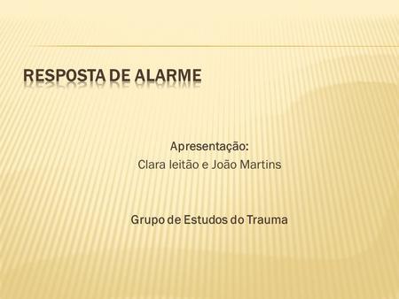 Apresentação: Clara leitão e João Martins Grupo de Estudos do Trauma.