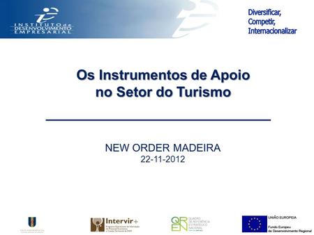 NEW ORDER MADEIRA 22-11-2012 Os Instrumentos de Apoio no Setor do Turismo.