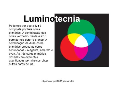 Luminotecnia Podemos ver que a luz é composta por três cores primárias. A combinação das cores vermelho, verde e azul permite-nos obter o branco. A combinação.