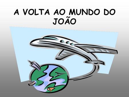 A VOLTA AO MUNDO DO JOÃO.