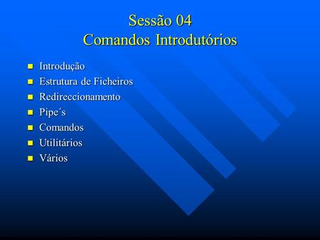Sessão 04 Comandos Introdutórios Introdução Introdução Estrutura de Ficheiros Estrutura de Ficheiros Redireccionamento Redireccionamento Pipe´s Pipe´s.