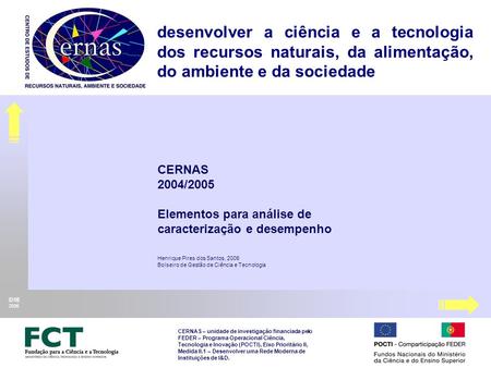 CERNAS 2004/2005 Elementos para análise de caracterização e desempenho Henrique Pires dos Santos, 2006 Bolseiro de Gestão de Ciência e Tecnologia CERNAS.