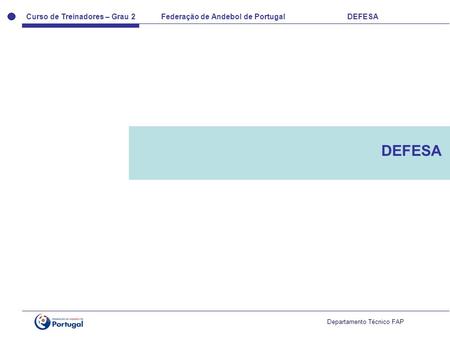 Curso de Treinadores – Grau 2 Federação de Andebol de Portugal DEFESA Departamento Técnico FAP DEFESA.