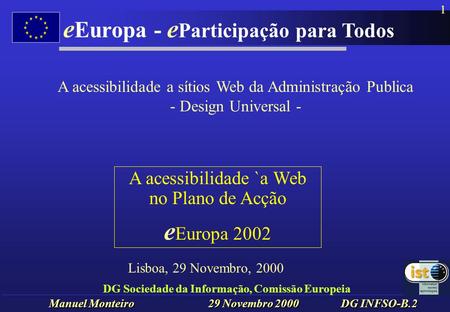 Manuel Monteiro 29 Novembro 2000 DG INFSO-B.2 e Europa - e Participação para Todos 1 DG Sociedade da Informação, Comissão Europeia A acessibilidade `a.