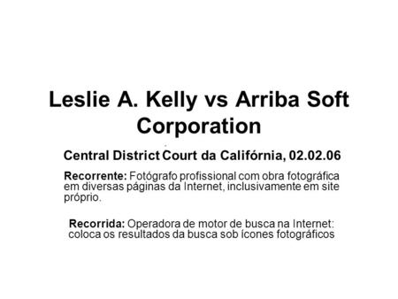 ; Leslie A. Kelly vs Arriba Soft Corporation Central District Court da Califórnia, 02.02.06 Recorrente: Fotógrafo profissional com obra fotográfica em.