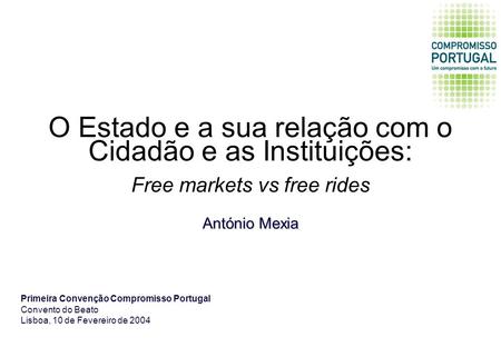 O Estado e a sua relação com o Cidadão e as Instituições: Free markets vs free rides António Mexia Primeira Convenção Compromisso Portugal Convento do.