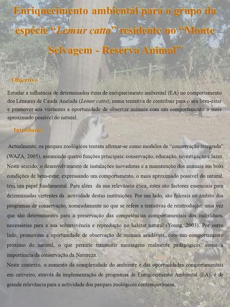 Enriquecimento ambiental para o grupo da espécie “Lemur catta” residente no “Monte Selvagem - Reserva Animal” Objectivo Estudar a influência de determinados.