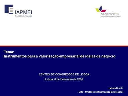Helena Duarte UDE - Unidade de Dinamização Empresarial Tema: Instrumentos para a valorização empresarial de ideias de negócio CENTRO DE CONGRESSOS DE LISBOA.