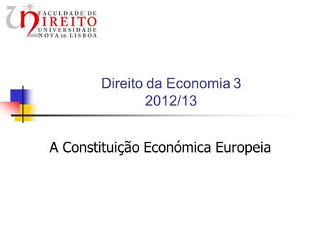 Direito da Economia 3 2012/13 A Constituição Económica Europeia.