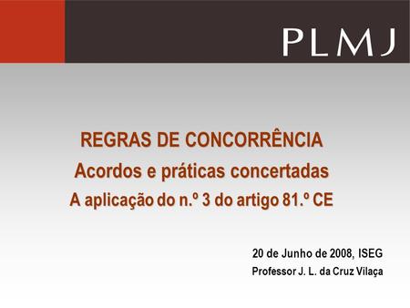 REGRAS DE CONCORRÊNCIA Acordos e práticas concertadas A aplicação do n.º 3 do artigo 81.º CE 20 de Junho de 2008, ISEG Professor J. L. da Cruz Vilaça.