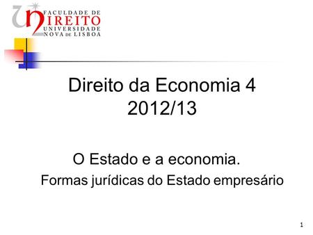1 Direito da Economia 4 2012/13 O Estado e a economia. Formas jurídicas do Estado empresário.