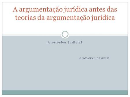 A retórica judicial GIOVANNI DAMELE A argumentação jurídica antes das teorias da argumentação jurídica.