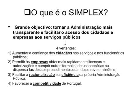 O que é o SIMPLEX? Grande objectivo: tornar a Administração mais transparente e facilitar o acesso dos cidadãos e empresas aos serviços públicos 4 vertentes: