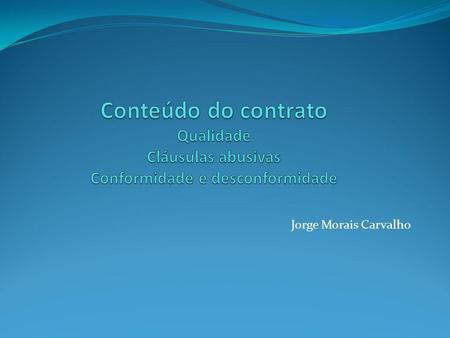 Conteúdo do contrato Qualidade Cláusulas abusivas Conformidade e desconformidade Jorge Morais Carvalho.
