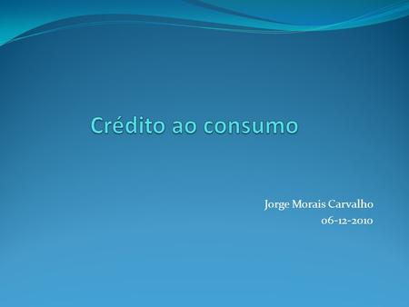 Jorge Morais Carvalho 06-12-2010. Regime legal Directiva 2008/48/CE, do Parlamento Europeu e do Conselho, de 23 de Abril, relativa a contratos de crédito.