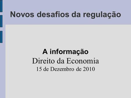 Novos desafios da regulação A informação Direito da Economia 15 de Dezembro de 2010.