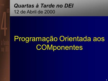 1 Programação Orientada aos COMponentes Quartas à Tarde no DEI 12 de Abril de 2000.