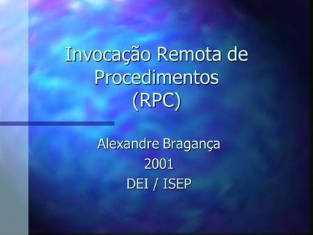 Invocação Remota de Procedimentos (RPC) Alexandre Bragança 2001 DEI / ISEP.