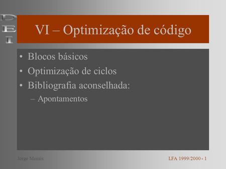 VI – Optimização de código Blocos básicos Optimização de ciclos Bibliografia aconselhada: –Apontamentos LFA 1999/2000 - 1Jorge Morais.
