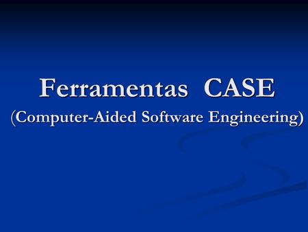 Ferramentas CASE (Computer-Aided Software Engineering)