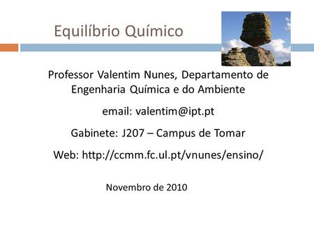 Equilíbrio Químico Professor Valentim Nunes, Departamento de Engenharia Química e do Ambiente email: valentim@ipt.pt Gabinete: J207 – Campus de Tomar Web: