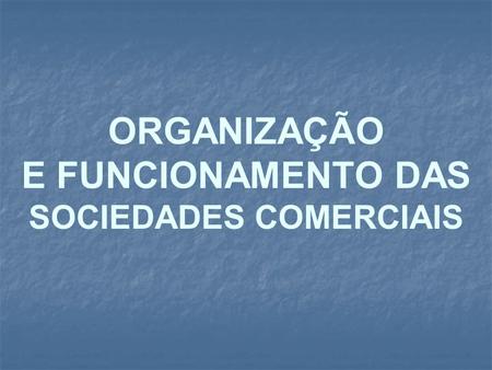 ORGANIZAÇÃO E FUNCIONAMENTO DAS SOCIEDADES COMERCIAIS