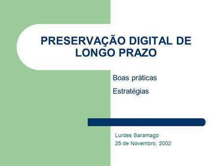 PRESERVAÇÃO DIGITAL DE LONGO PRAZO Lurdes Saramago 25 de Novembro, 2002 Boas práticas Estratégias.