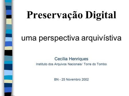 Preservação Digital uma perspectiva arquivístiva Cecília Henriques Instituto dos Arquivos Nacionais/ Torre do Tombo BN - 25 Novembro 2002.