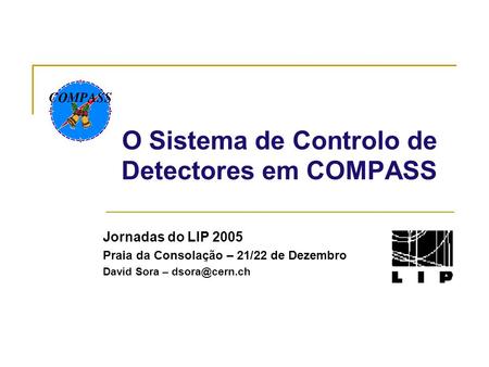O Sistema de Controlo de Detectores em COMPASS Jornadas do LIP 2005 Praia da Consolação – 21/22 de Dezembro David Sora –