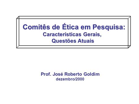 Comitês de Ética em Pesquisa: Características Gerais, Questões Atuais Questões Atuais Prof. José Roberto Goldim dezembro/2000.