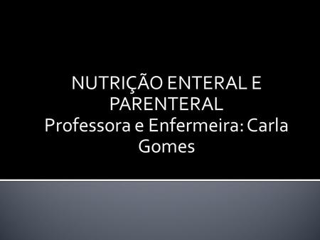 NUTRIÇÃO ENTERAL E PARENTERAL Professora e Enfermeira: Carla Gomes