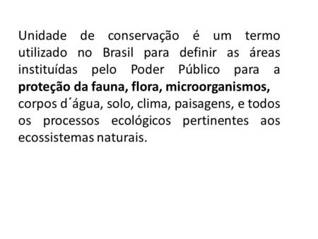 Unidade de conservação é um termo utilizado no Brasil para definir as áreas instituídas pelo Poder Público para a proteção da fauna, flora, microorganismos,