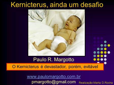 Kernicterus, ainda um desafio Paulo R. Margotto  Realização:Marta D.Rocha O Kernicterus é devastador, porém,
