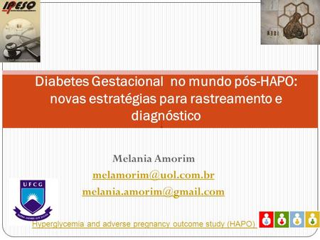 Melania Amorim melamorim@uol.com.br melania.amorim@gmail.com Diabetes Gestacional no mundo pós-HAPO: novas estratégias para rastreamento e diagnóstico.