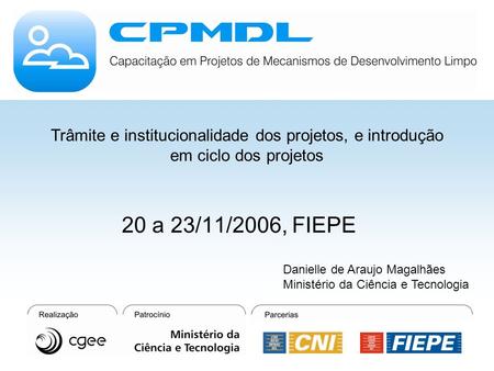 Trâmite e institucionalidade dos projetos, e introdução em ciclo dos projetos 20 a 23/11/2006, FIEPE Danielle de Araujo Magalhães Ministério da Ciência.