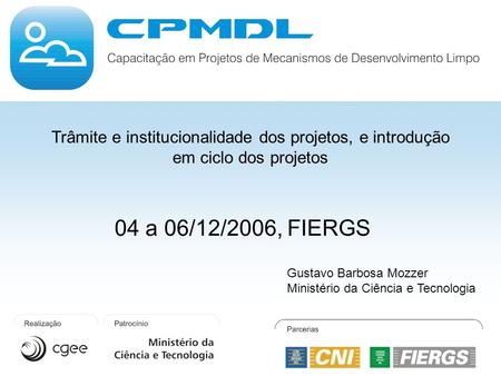 Trâmite e institucionalidade dos projetos, e introdução em ciclo dos projetos 04 a 06/12/2006, FIERGS Gustavo Barbosa Mozzer Ministério da Ciência e Tecnologia.